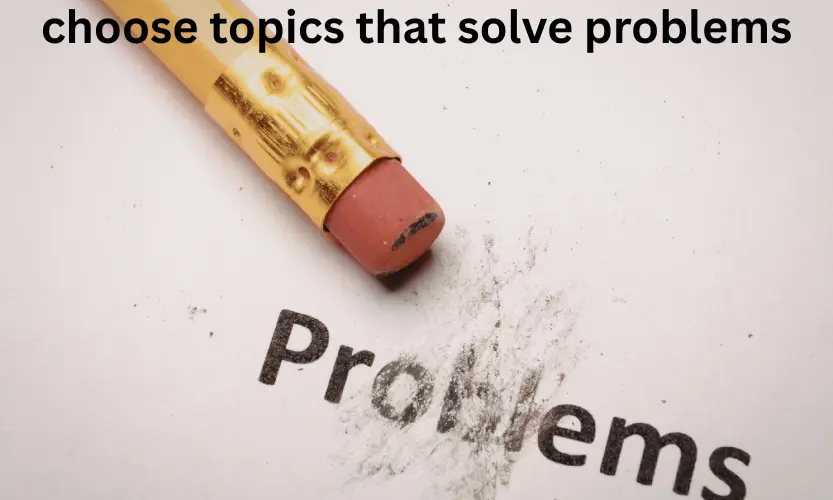 choose topics that solve problems
