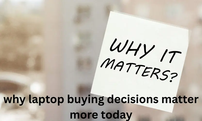 why laptop buying decisions matter more today
